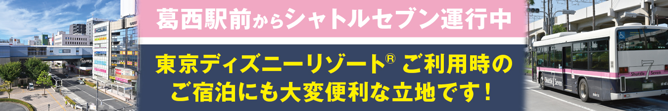葛西駅前からシャトルセブン運行中。舞浜駅 テーマパークご利用時のご宿泊にも大変便利な立地です！